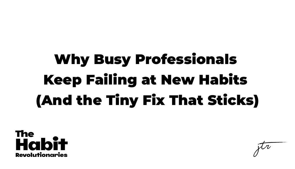 Why Busy Professionals Keep Failing at New Habits (And the Tiny Fix That Sticks)